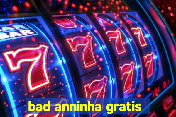 bad anninha gratis